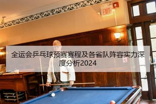 全运会乒乓球预赛赛程及各省队阵容实力深度分析2024